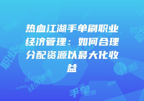 热血江湖手单刷职业经济管理：如何合理分配资源以最大化收益
