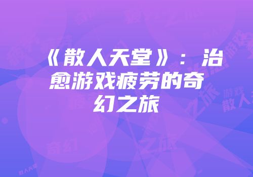 《散人天堂》：治愈游戏疲劳的奇幻之旅