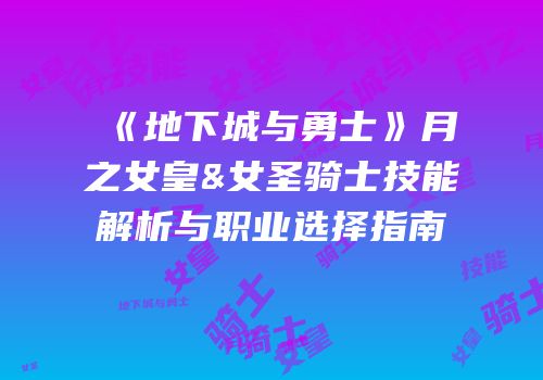 《地下城与勇士》月之女皇&女圣骑士技能解析与职业选择指南