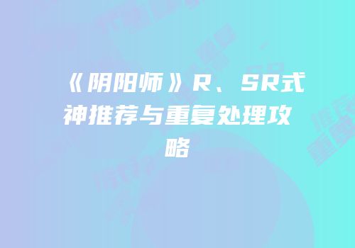 《阴阳师》R、SR式神推荐与重复处理攻略