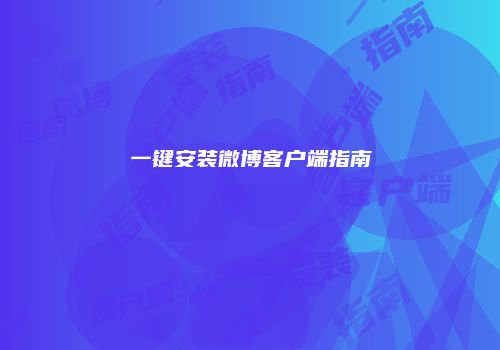 一键安装微博客户端指南