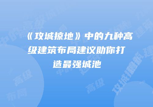 《攻城掠地》中的九种高级建筑布局建议助你打造最强城池