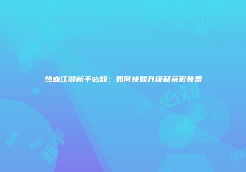 热血江湖新手必知：如何快速升级和获取装备
