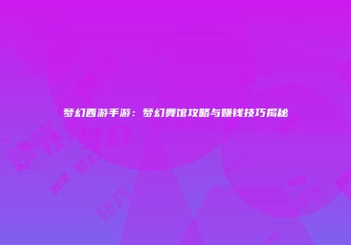 梦幻西游手游：梦幻舞馆攻略与赚钱技巧揭秘