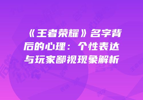 《王者荣耀》名字背后的心理：个性表达与玩家鄙视现象解析
