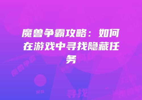 魔兽争霸攻略：如何在游戏中寻找隐藏任务