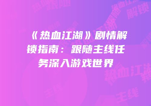 《热血江湖》剧情解锁指南：跟随主线任务深入游戏世界