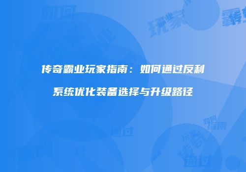 传奇霸业玩家指南：如何通过反利系统优化装备选择与升级路径