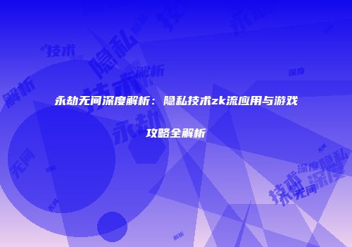 永劫无间深度解析：隐私技术zk流应用与游戏攻略全解析