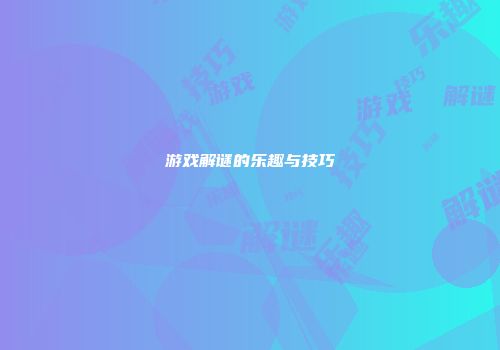游戏解谜的乐趣与技巧