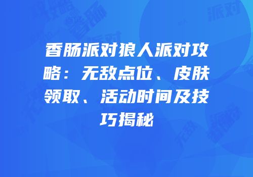 香肠派对狼人派对攻略：无敌点位、皮肤领取、活动时间及技巧揭秘