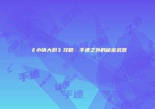 《小镇大厨》攻略：手速之外的秘密武器