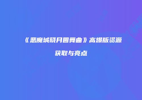 《恶魔城晓月圆舞曲》高爆版资源获取与亮点