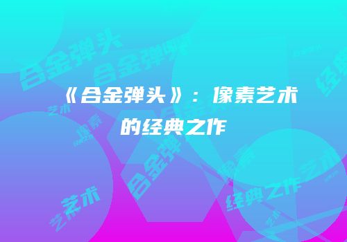 《合金弹头》：像素艺术的经典之作