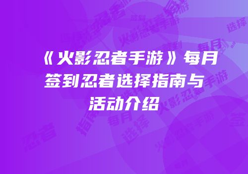 《火影忍者手游》每月签到忍者选择指南与活动介绍