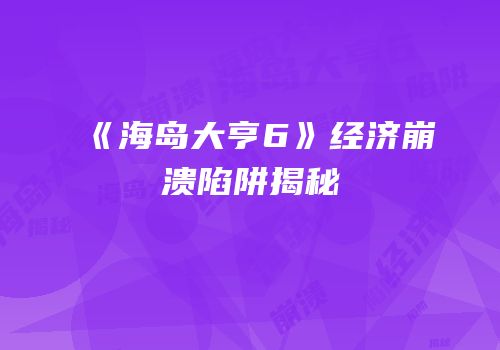 《海岛大亨6》经济崩溃陷阱揭秘