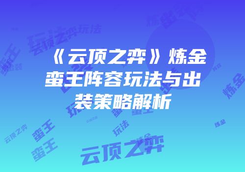 《云顶之弈》炼金蛮王阵容玩法与出装策略解析