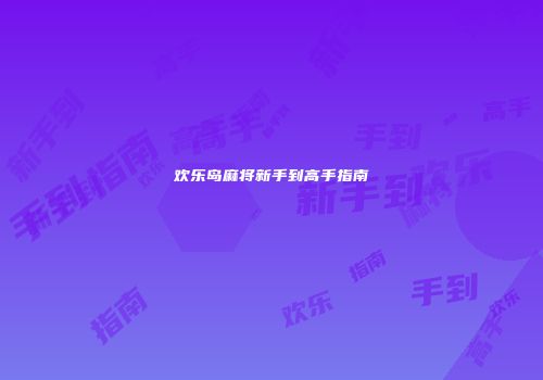 欢乐岛麻将新手到高手指南