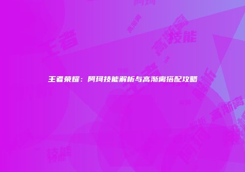 王者荣耀：阿珂技能解析与高渐离搭配攻略