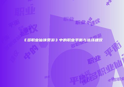 《多职业仙侠页游》中的职业平衡与选择建议