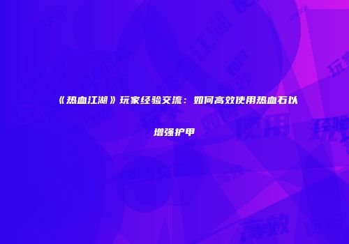 《热血江湖》玩家经验交流：如何高效使用热血石以增强护甲