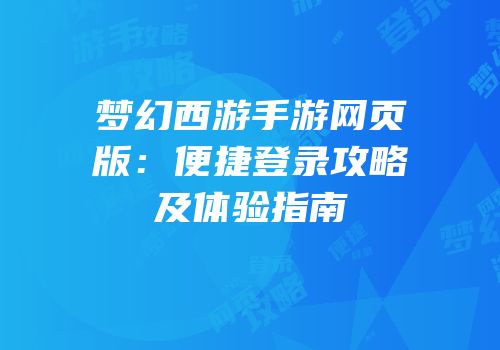 梦幻西游手游网页版：便捷登录攻略及体验指南