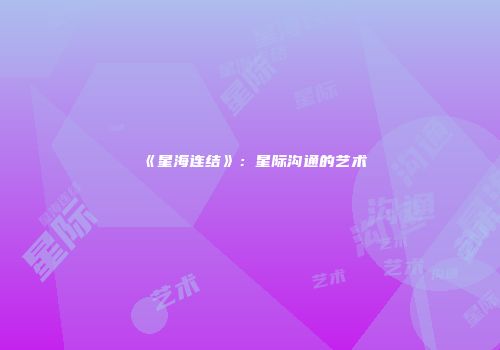 《星海连结》：星际沟通的艺术