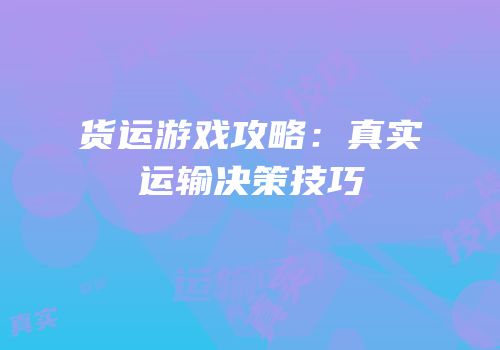 货运游戏攻略：真实运输决策技巧