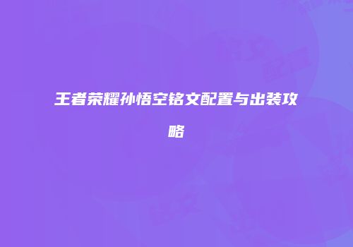 王者荣耀孙悟空铭文配置与出装攻略