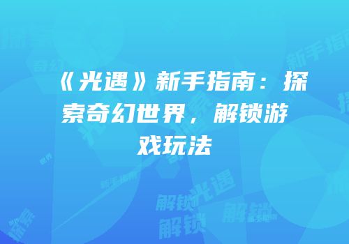 《光遇》新手指南：探索奇幻世界，解锁游戏玩法