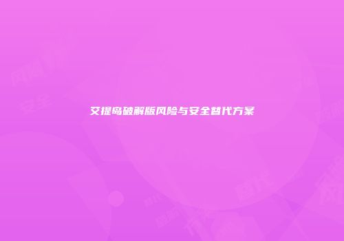 艾提岛破解版风险与安全替代方案