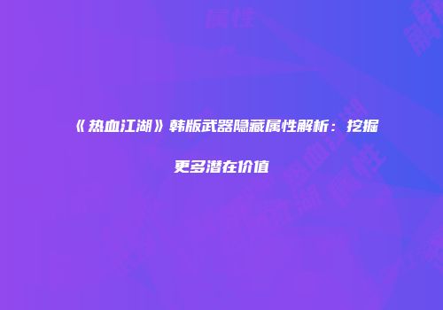 《热血江湖》韩版武器隐藏属性解析：挖掘更多潜在价值