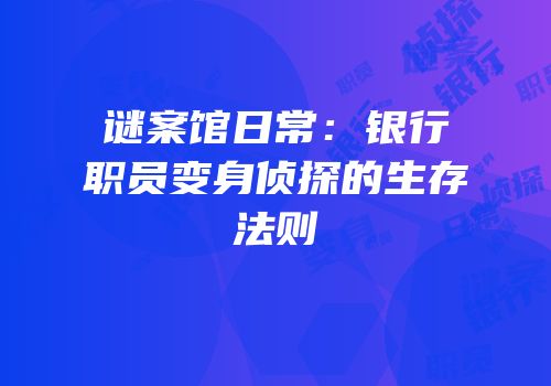 谜案馆日常：银行职员变身侦探的生存法则
