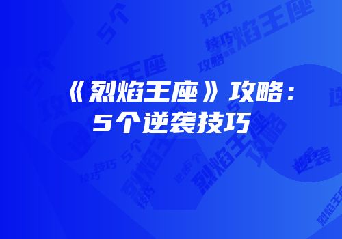 《烈焰王座》攻略：5个逆袭技巧