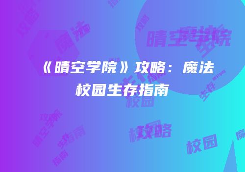 《晴空学院》攻略：魔法校园生存指南