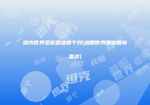 坦克世界亚服雷达哪个好(战舰世界哪些船有雷达)