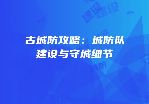 古城防攻略：城防队建设与守城细节
