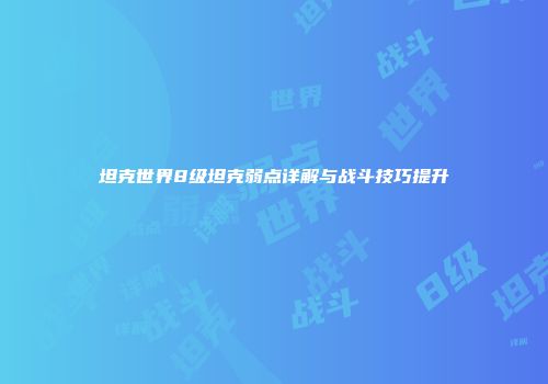 坦克世界8级坦克弱点详解与战斗技巧提升