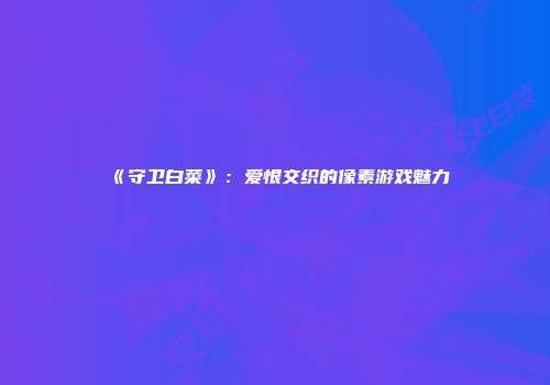 《守卫白菜》：爱恨交织的像素游戏魅力