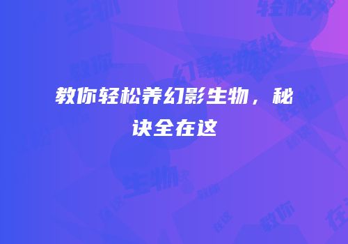 教你轻松养幻影生物，秘诀全在这
