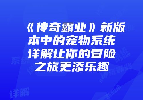 《传奇霸业》新版本中的宠物系统详解让你的冒险之旅更添乐趣