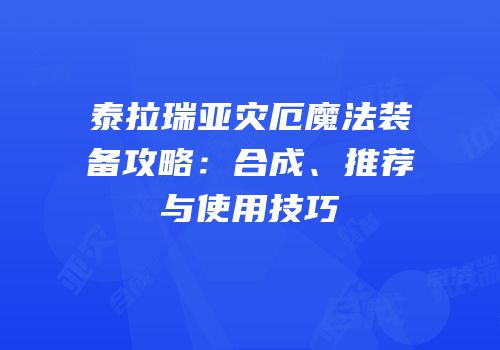 泰拉瑞亚灾厄魔法装备攻略：合成、推荐与使用技巧