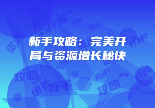 新手攻略：完美开局与资源增长秘诀