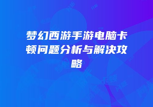 梦幻西游手游电脑卡顿问题分析与解决攻略