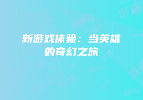 新游戏体验：当英雄的奇幻之旅