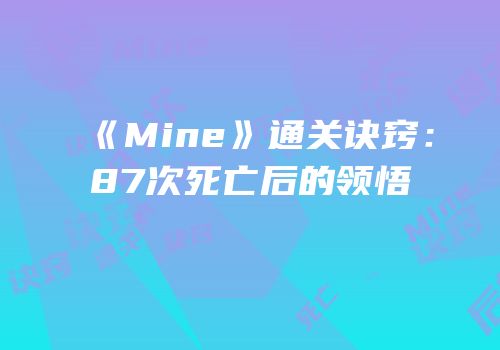 《Mine》通关诀窍：87次死亡后的领悟