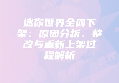 迷你世界全网下架：原因分析、整改与重新上架过程解析