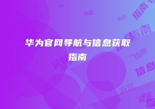 华为官网导航与信息获取指南