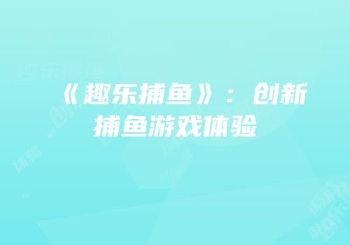 《趣乐捕鱼》：创新捕鱼游戏体验
