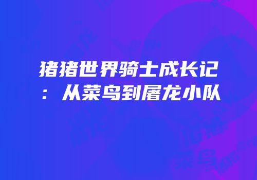猪猪世界骑士成长记：从菜鸟到屠龙小队